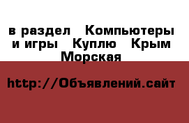  в раздел : Компьютеры и игры » Куплю . Крым,Морская